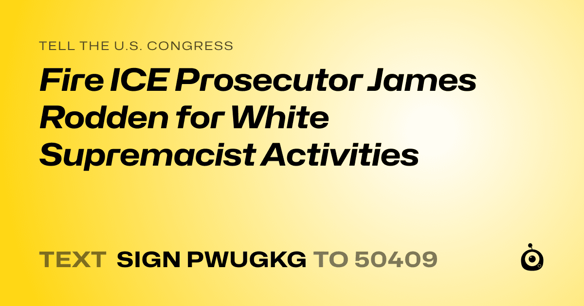 A shareable card that reads "tell the U.S. Congress: Fire ICE Prosecutor James Rodden for White Supremacist Activities" followed by "text sign PWUGKG to 50409"