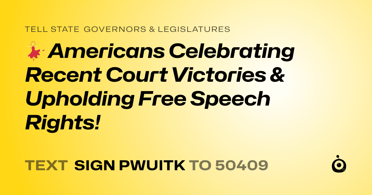 A shareable card that reads "tell State Governors & Legislatures: 💃 Americans Celebrating Recent Court Victories & Upholding Free Speech Rights!" followed by "text sign PWUITK to 50409"