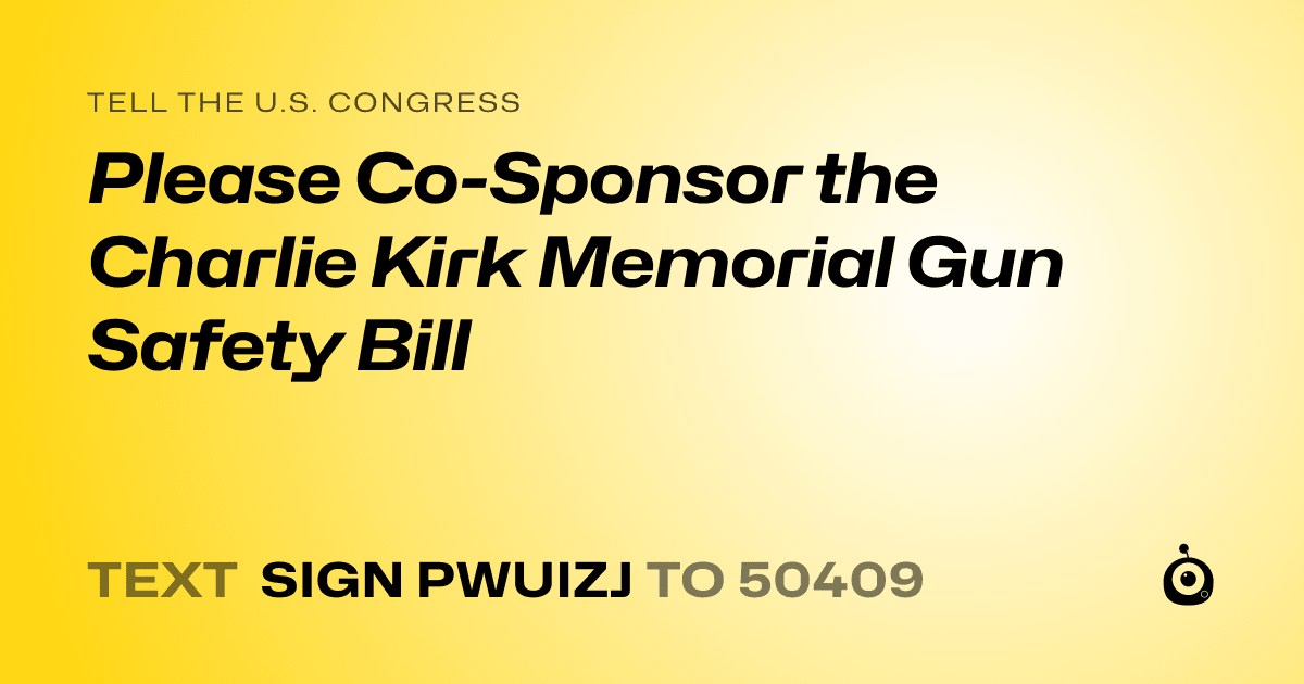 A shareable card that reads "tell the U.S. Congress: Please Co-Sponsor the Charlie Kirk Memorial Gun Safety Bill" followed by "text sign PWUIZJ to 50409"