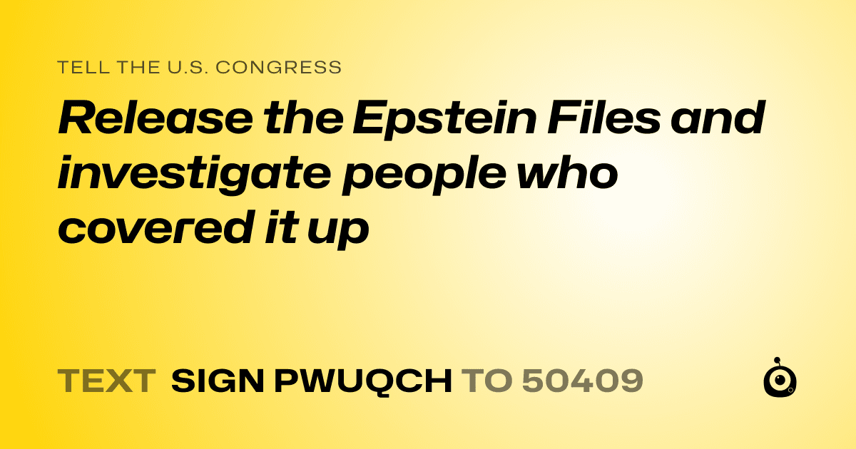A shareable card that reads "tell the U.S. Congress: Release the Epstein Files and investigate people who covered it up" followed by "text sign PWUQCH to 50409"