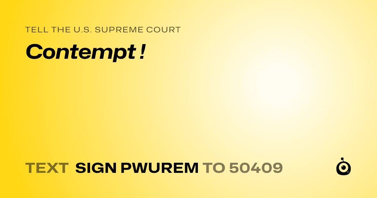 A shareable card that reads "tell the U.S. Supreme Court: Contempt !" followed by "text sign PWUREM to 50409"