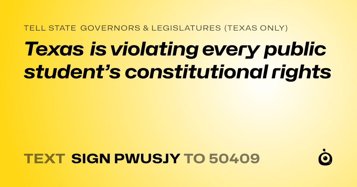 A shareable card that reads "tell State Governors & Legislatures (Texas only): Texas is violating every public student’s constitutional rights" followed by "text sign PWUSJY to 50409"