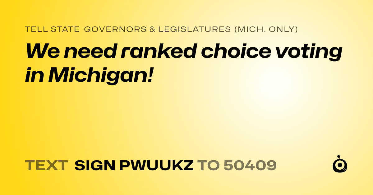 A shareable card that reads "tell State Governors & Legislatures (Mich. only): We need ranked choice voting in Michigan!" followed by "text sign PWUUKZ to 50409"