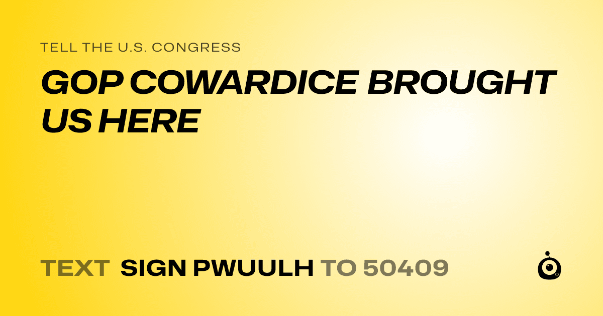 A shareable card that reads "tell the U.S. Congress: GOP COWARDICE BROUGHT US HERE" followed by "text sign PWUULH to 50409"