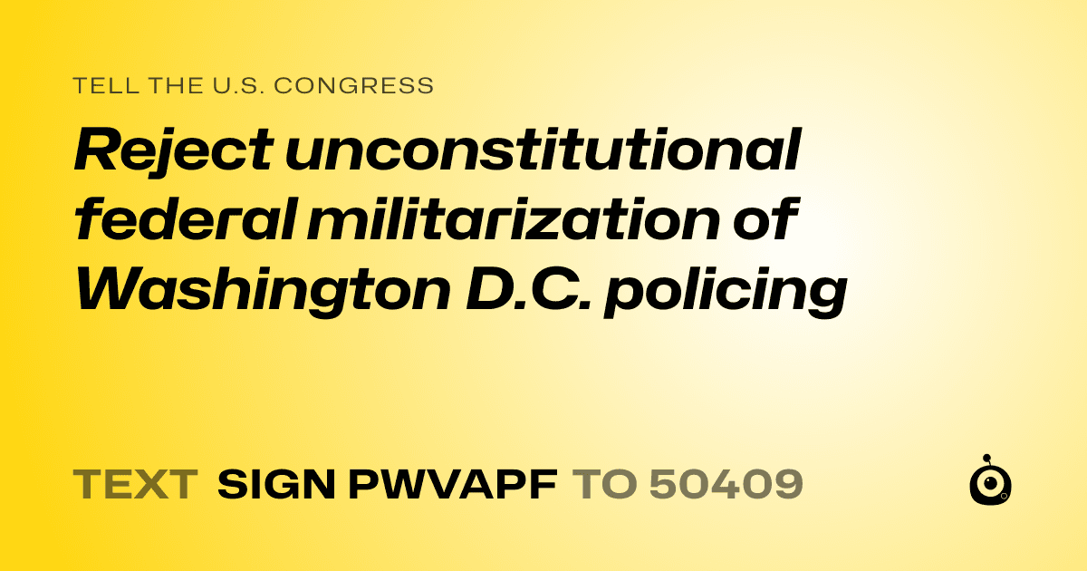 A shareable card that reads "tell the U.S. Congress: Reject unconstitutional federal militarization of Washington D.C. policing" followed by "text sign PWVAPF to 50409"