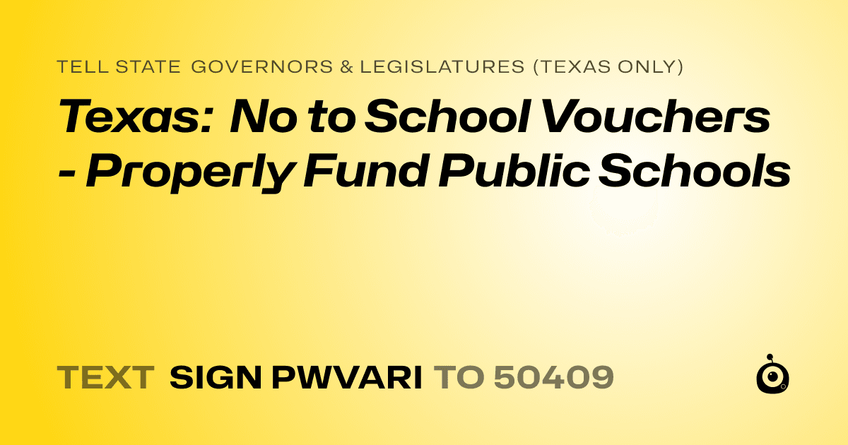 A shareable card that reads "tell State Governors & Legislatures (Texas only): Texas: No to School Vouchers - Properly Fund Public Schools" followed by "text sign PWVARI to 50409"