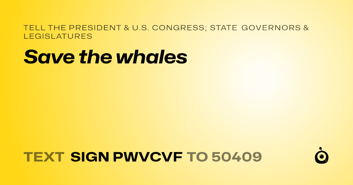 A shareable card that reads "tell the President & U.S. Congress; State Governors & Legislatures: Save the whales" followed by "text sign PWVCVF to 50409"