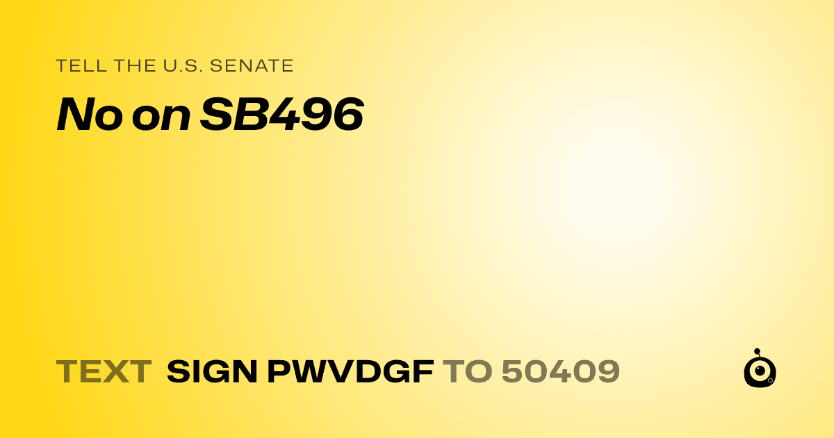 A shareable card that reads "tell the U.S. Senate: No on SB496" followed by "text sign PWVDGF to 50409"