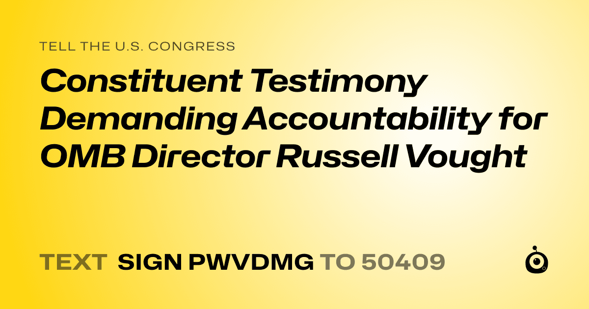 A shareable card that reads "tell the U.S. Congress: Constituent Testimony Demanding Accountability for OMB Director Russell Vought" followed by "text sign PWVDMG to 50409"