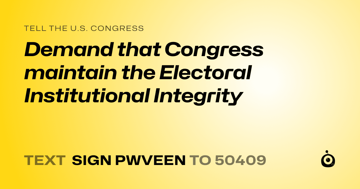 A shareable card that reads "tell the U.S. Congress: Demand that Congress maintain the Electoral Institutional Integrity" followed by "text sign PWVEEN to 50409"