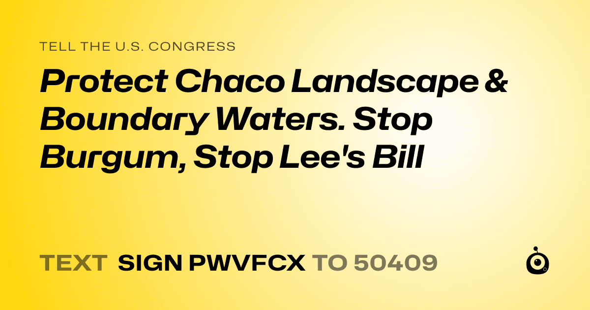 A shareable card that reads "tell the U.S. Congress: Protect Chaco Landscape & Boundary Waters. Stop Burgum, Stop Lee's Bill" followed by "text sign PWVFCX to 50409"