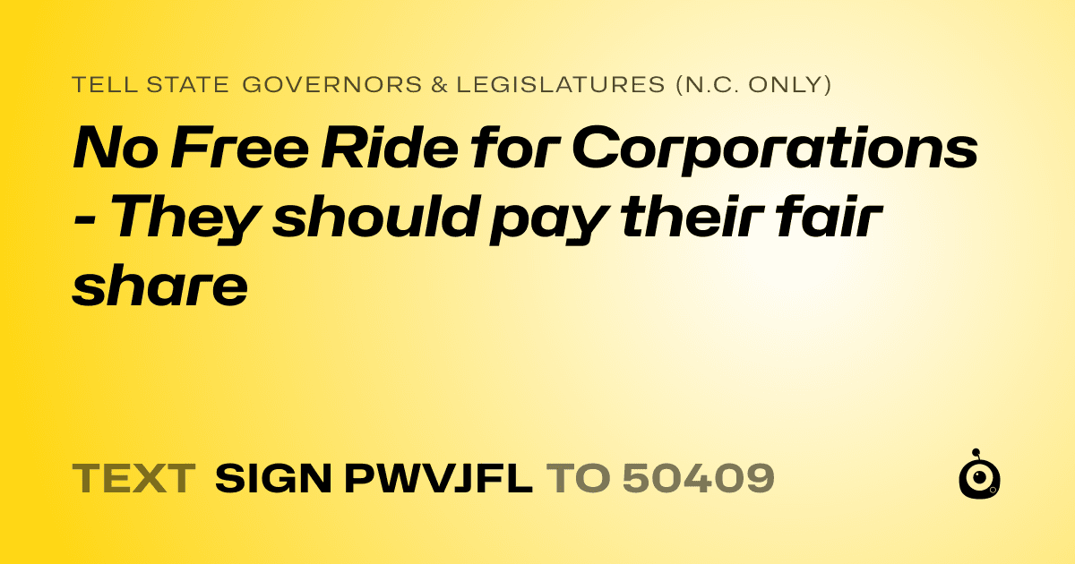 A shareable card that reads "tell State Governors & Legislatures (N.C. only): No Free Ride for Corporations - They should pay their fair share" followed by "text sign PWVJFL to 50409"