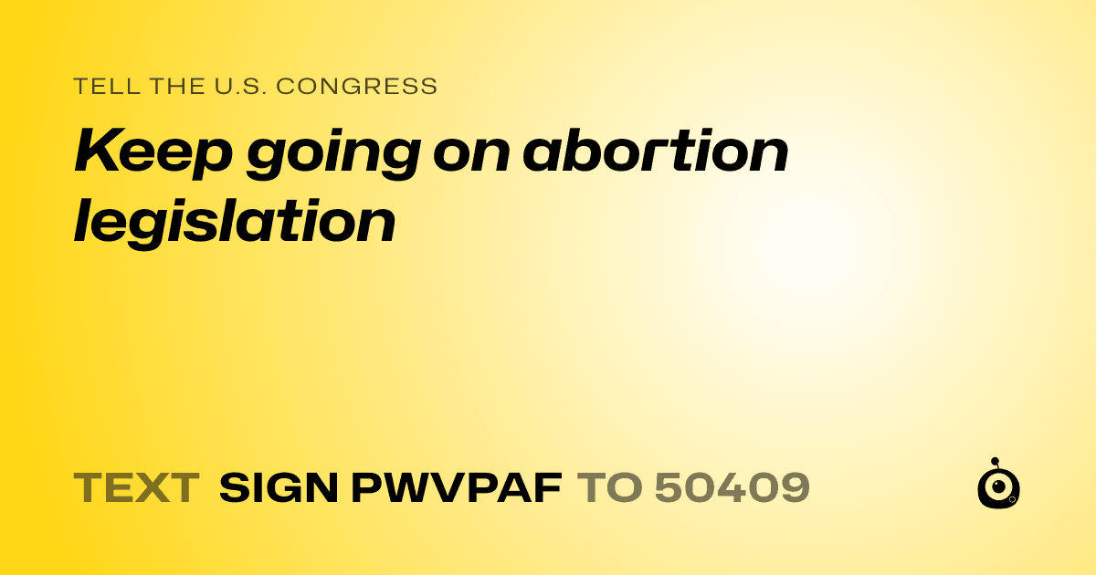 A shareable card that reads "tell the U.S. Congress: Keep going on abortion legislation" followed by "text sign PWVPAF to 50409"
