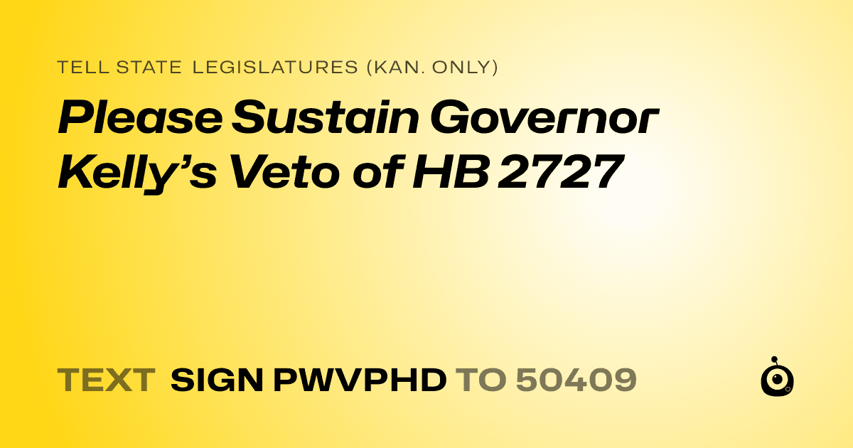 A shareable card that reads "tell State Legislatures (Kan. only): Please Sustain Governor Kelly’s Veto of HB 2727" followed by "text sign PWVPHD to 50409"