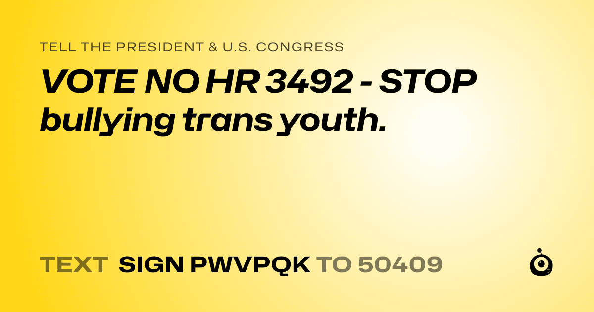 A shareable card that reads "tell the President & U.S. Congress: VOTE NO HR 3492 - STOP bullying trans youth." followed by "text sign PWVPQK to 50409"