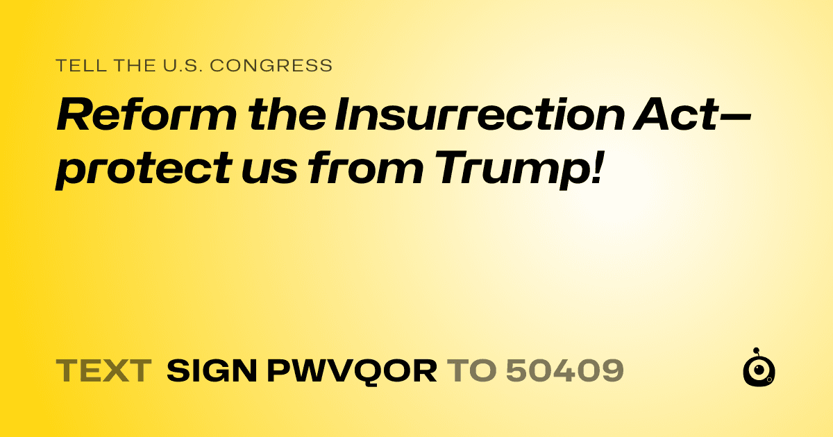 A shareable card that reads "tell the U.S. Congress: Reform the Insurrection Act—protect us from Trump!" followed by "text sign PWVQOR to 50409"