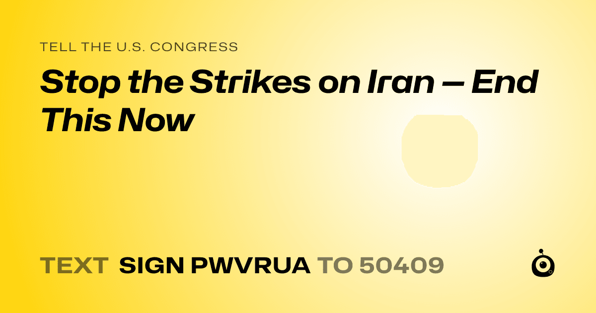 A shareable card that reads "tell the U.S. Congress: Stop the Strikes on Iran — End This Now" followed by "text sign PWVRUA to 50409"