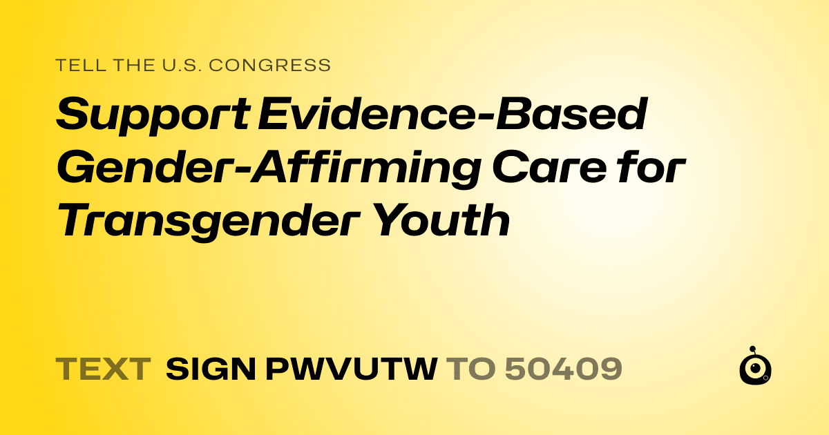 A shareable card that reads "tell the U.S. Congress: Support Evidence-Based Gender-Affirming Care for Transgender Youth" followed by "text sign PWVUTW to 50409"