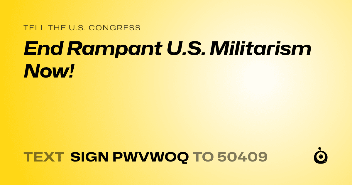 A shareable card that reads "tell the U.S. Congress: End Rampant U.S. Militarism Now!" followed by "text sign PWVWOQ to 50409"