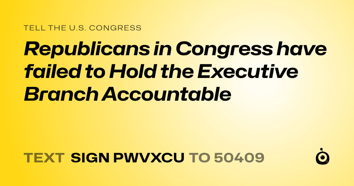 A shareable card that reads "tell the U.S. Congress: Republicans in Congress have failed to Hold the Executive Branch Accountable" followed by "text sign PWVXCU to 50409"