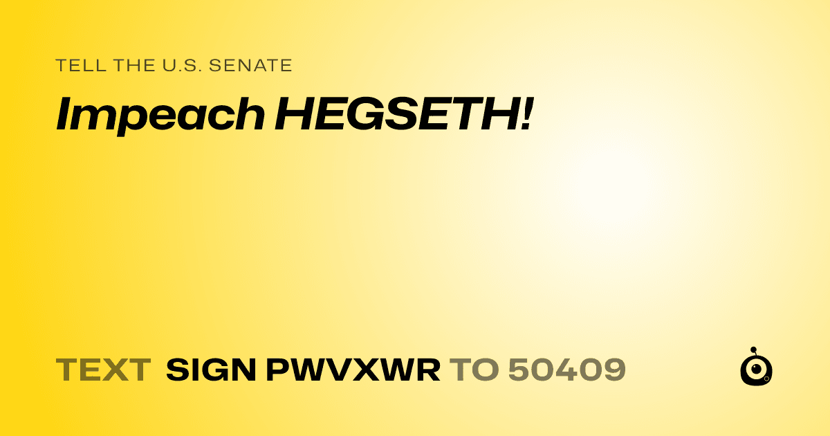 A shareable card that reads "tell the U.S. Senate: Impeach HEGSETH!" followed by "text sign PWVXWR to 50409"