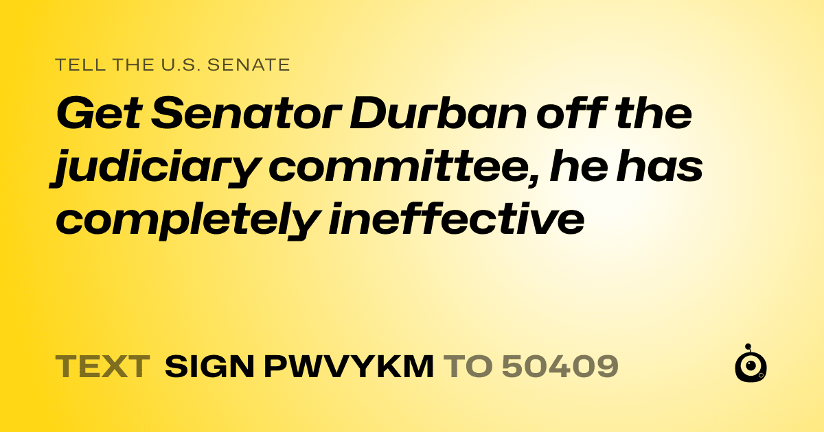 A shareable card that reads "tell the U.S. Senate: Get Senator Durban off the judiciary committee, he has completely ineffective" followed by "text sign PWVYKM to 50409"