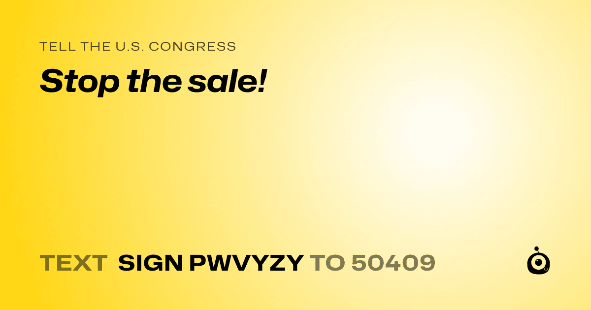 A shareable card that reads "tell the U.S. Congress: Stop the sale!" followed by "text sign PWVYZY to 50409"