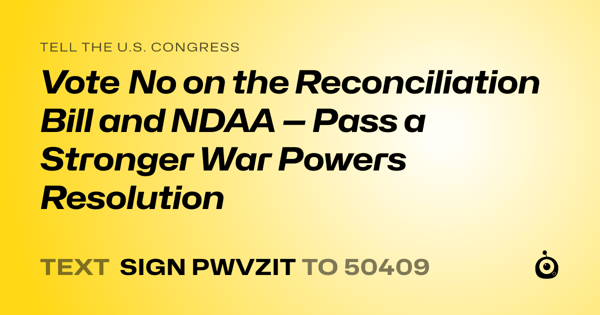 A shareable card that reads "tell the U.S. Congress: Vote No on the Reconciliation Bill and NDAA — Pass a Stronger War Powers Resolution" followed by "text sign PWVZIT to 50409"