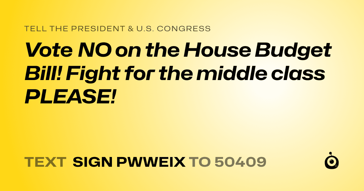 A shareable card that reads "tell the President & U.S. Congress: Vote NO on the House Budget Bill! Fight for the middle class PLEASE!" followed by "text sign PWWEIX to 50409"