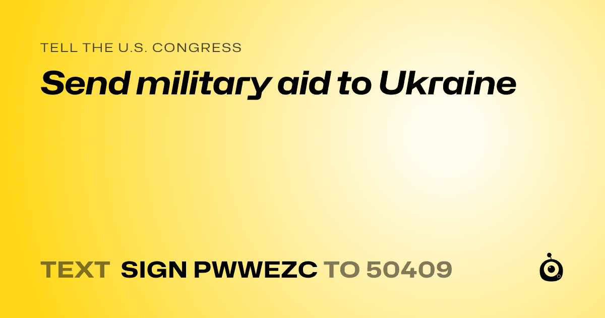 A shareable card that reads "tell the U.S. Congress: Send military aid to Ukraine" followed by "text sign PWWEZC to 50409"