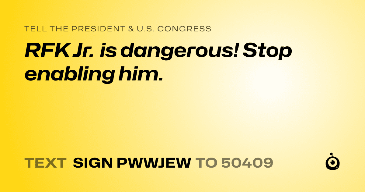 A shareable card that reads "tell the President & U.S. Congress: RFK Jr. is dangerous! Stop enabling him." followed by "text sign PWWJEW to 50409"