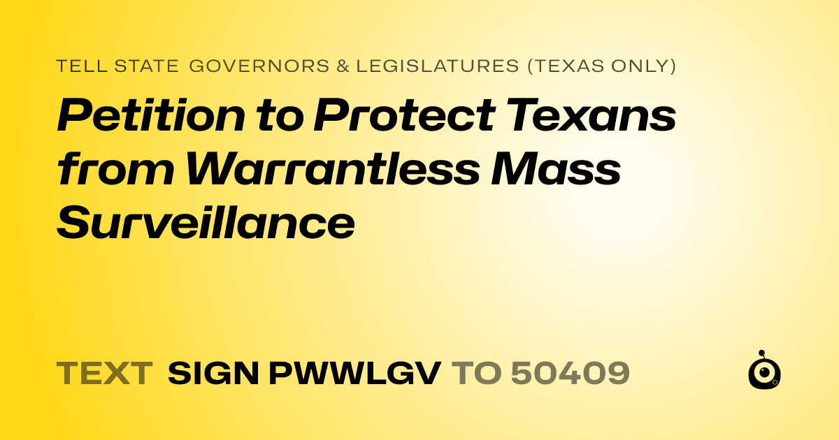 A shareable card that reads "tell State Governors & Legislatures (Texas only): Petition to Protect Texans from Warrantless Mass Surveillance" followed by "text sign PWWLGV to 50409"