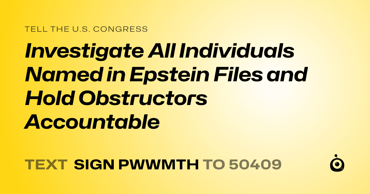 A shareable card that reads "tell the U.S. Congress: Investigate All Individuals Named in Epstein Files and Hold Obstructors Accountable" followed by "text sign PWWMTH to 50409"