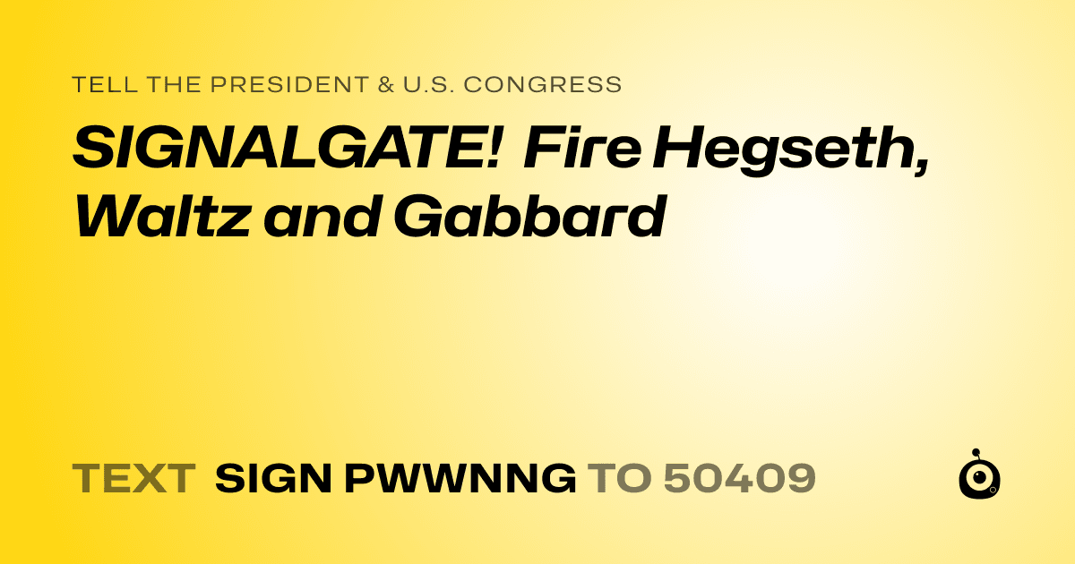 A shareable card that reads "tell the President & U.S. Congress: SIGNALGATE! Fire Hegseth, Waltz and Gabbard" followed by "text sign PWWNNG to 50409"