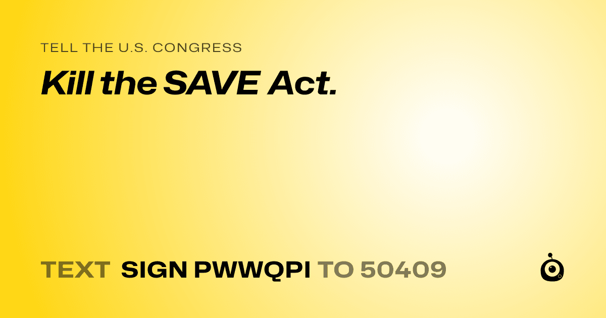 A shareable card that reads "tell the U.S. Congress: Kill the SAVE Act." followed by "text sign PWWQPI to 50409"