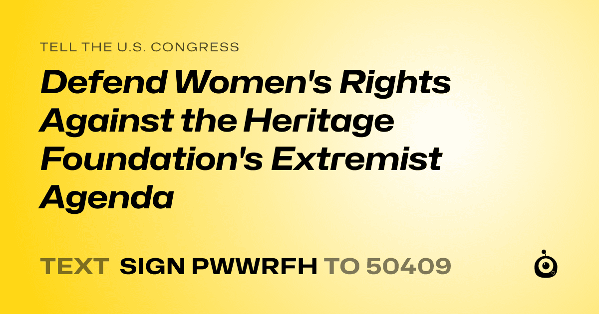 A shareable card that reads "tell the U.S. Congress: Defend Women's Rights Against the Heritage Foundation's Extremist Agenda" followed by "text sign PWWRFH to 50409"