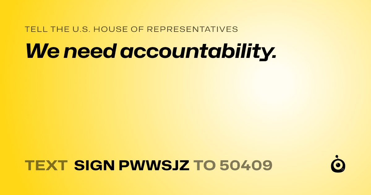 A shareable card that reads "tell the U.S. House of Representatives: We need accountability." followed by "text sign PWWSJZ to 50409"