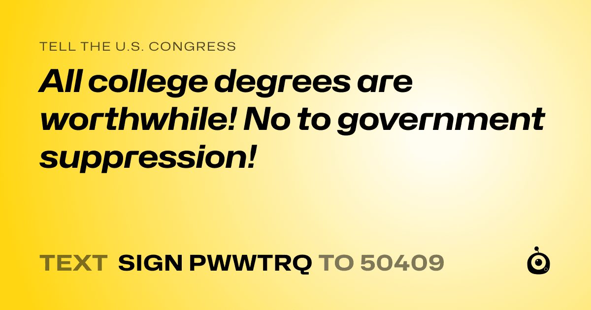 A shareable card that reads "tell the U.S. Congress: All college degrees are worthwhile! No to government suppression!" followed by "text sign PWWTRQ to 50409"