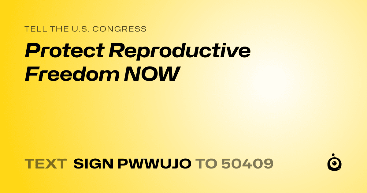 A shareable card that reads "tell the U.S. Congress: Protect Reproductive Freedom NOW" followed by "text sign PWWUJO to 50409"