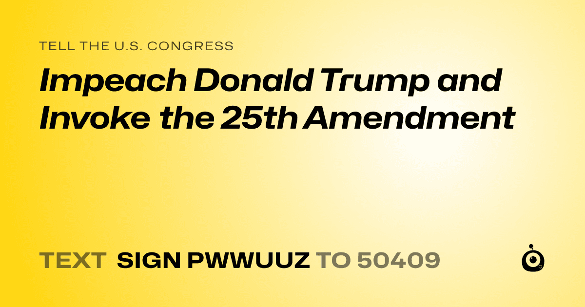 A shareable card that reads "tell the U.S. Congress: Impeach Donald Trump and Invoke the 25th Amendment" followed by "text sign PWWUUZ to 50409"