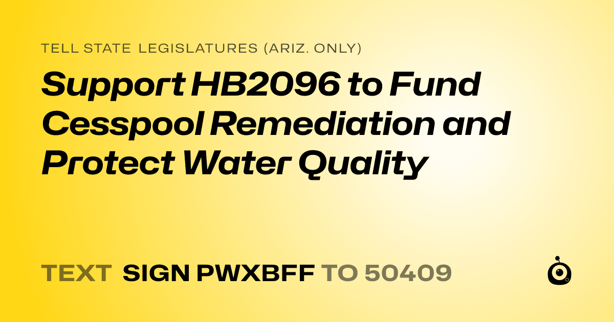 A shareable card that reads "tell State Legislatures (Ariz. only): Support HB2096 to Fund Cesspool Remediation and Protect Water Quality" followed by "text sign PWXBFF to 50409"
