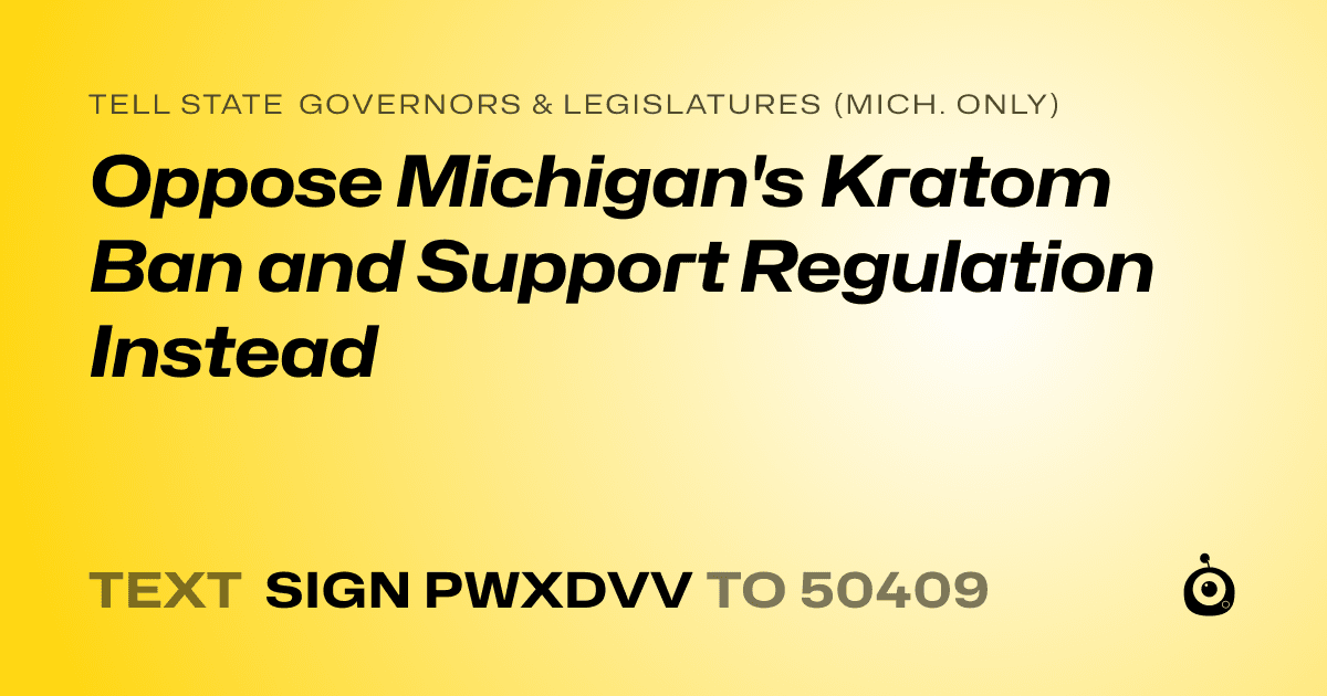 A shareable card that reads "tell State Governors & Legislatures (Mich. only): Oppose Michigan's Kratom Ban and Support Regulation Instead" followed by "text sign PWXDVV to 50409"