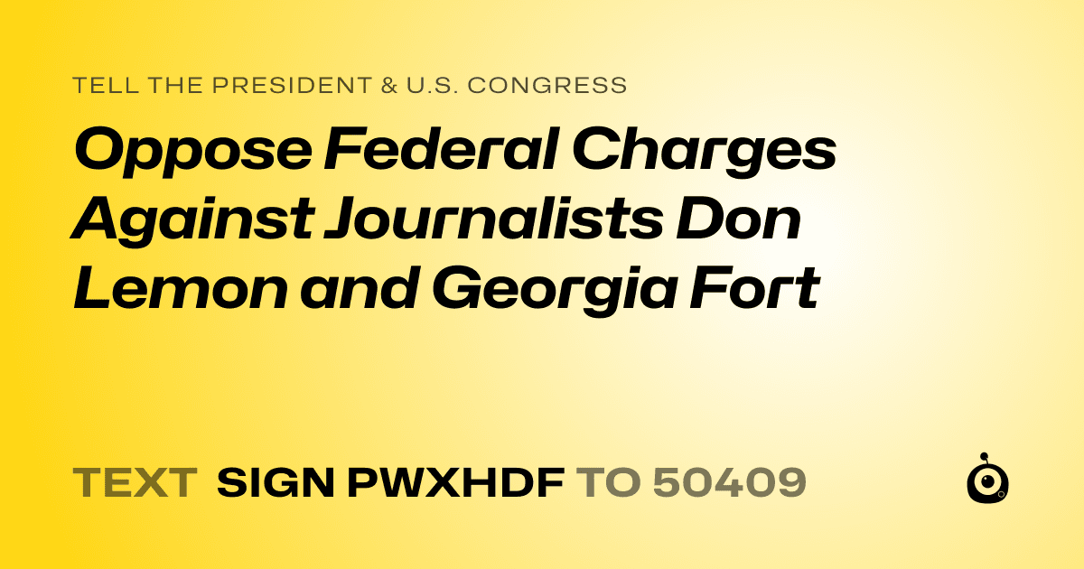 A shareable card that reads "tell the President & U.S. Congress: Oppose Federal Charges Against Journalists Don Lemon and Georgia Fort" followed by "text sign PWXHDF to 50409"
