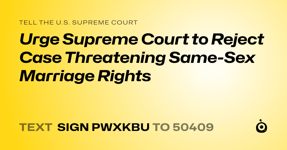 A shareable card that reads "tell the U.S. Supreme Court: Urge Supreme Court to Reject Case Threatening Same-Sex Marriage Rights" followed by "text sign PWXKBU to 50409"