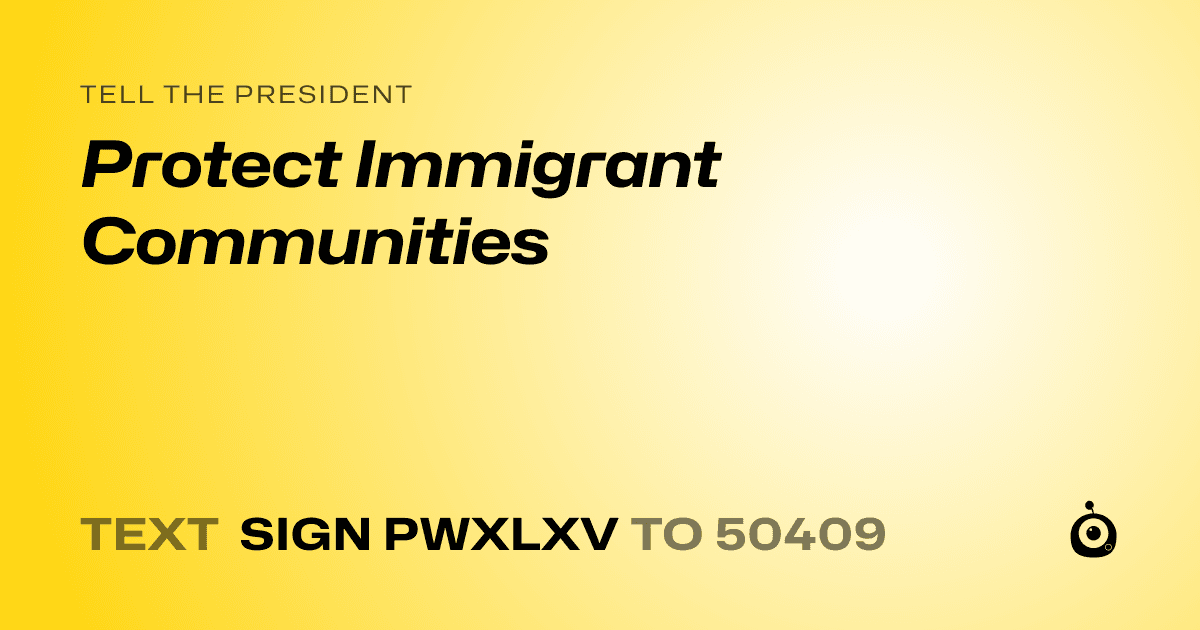 A shareable card that reads "tell the President: Protect Immigrant Communities" followed by "text sign PWXLXV to 50409"