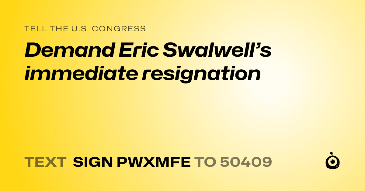 A shareable card that reads "tell the U.S. Congress: Demand Eric Swalwell’s immediate resignation" followed by "text sign PWXMFE to 50409"