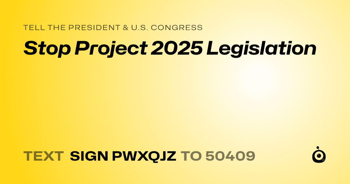 A shareable card that reads "tell the President & U.S. Congress: Stop Project 2025 Legislation" followed by "text sign PWXQJZ to 50409"