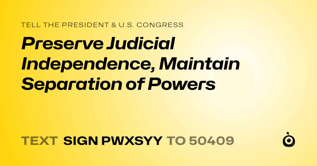 A shareable card that reads "tell the President & U.S. Congress: Preserve Judicial Independence, Maintain Separation of Powers" followed by "text sign PWXSYY to 50409"
