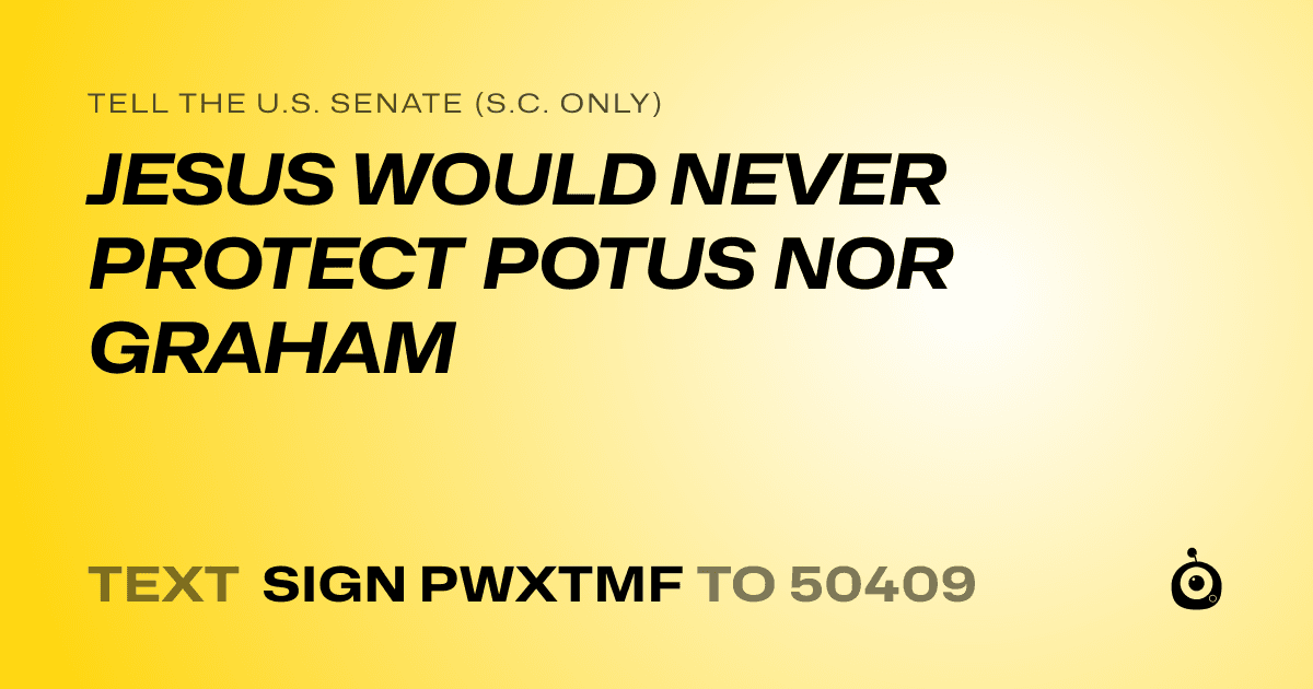 A shareable card that reads "tell the U.S. Senate (S.C. only): JESUS WOULD NEVER PROTECT POTUS NOR GRAHAM" followed by "text sign PWXTMF to 50409"