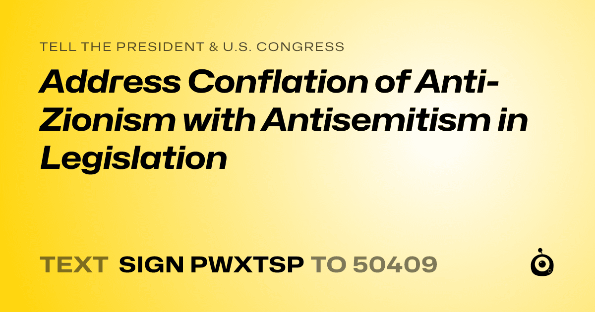 A shareable card that reads "tell the President & U.S. Congress: Address Conflation of Anti-Zionism with Antisemitism in Legislation" followed by "text sign PWXTSP to 50409"
